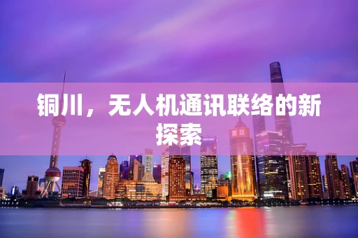 铜川，无人机通讯联络的新探索
