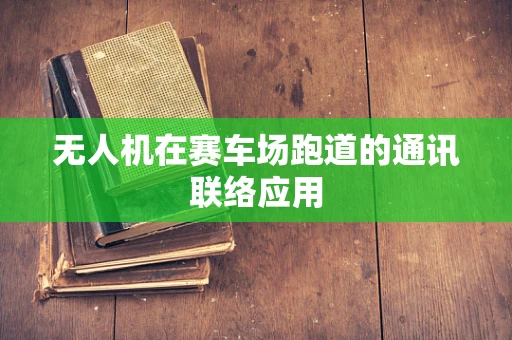 无人机在赛车场跑道的通讯联络应用