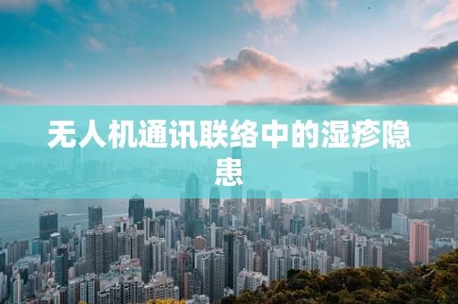 无人机通讯联络中的湿疹隐患