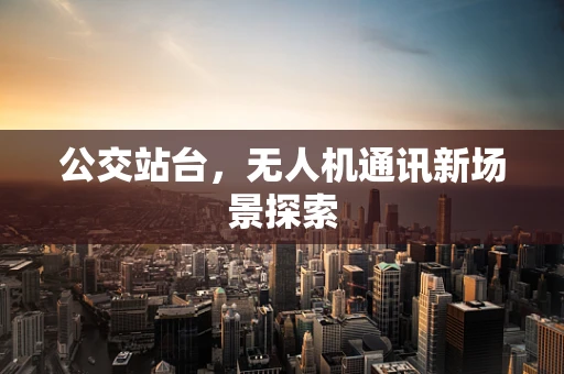 公交站台，无人机通讯新场景探索