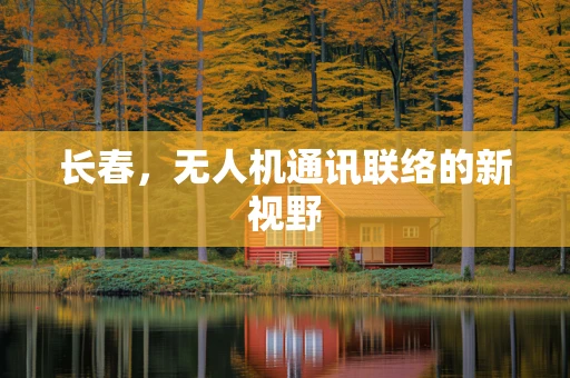长春，无人机通讯联络的新视野