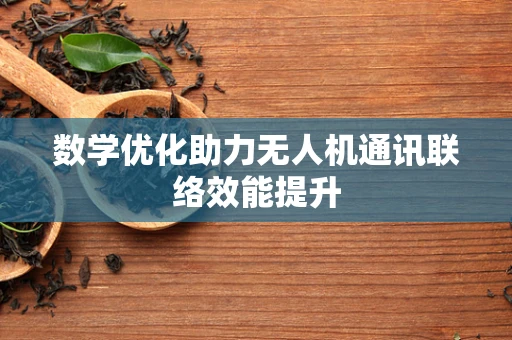 数学优化助力无人机通讯联络效能提升