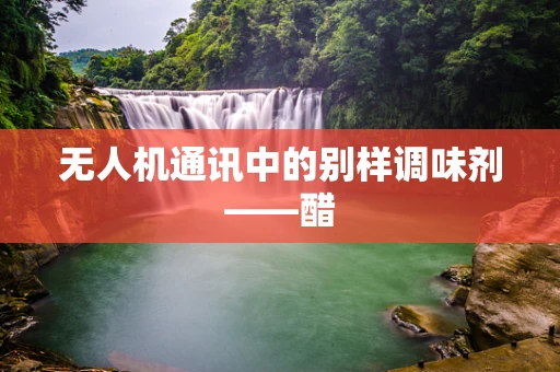 无人机通讯中的别样调味剂——醋