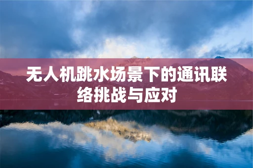 无人机跳水场景下的通讯联络挑战与应对