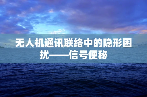 无人机通讯联络中的隐形困扰——信号便秘