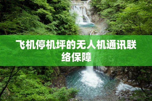 飞机停机坪的无人机通讯联络保障