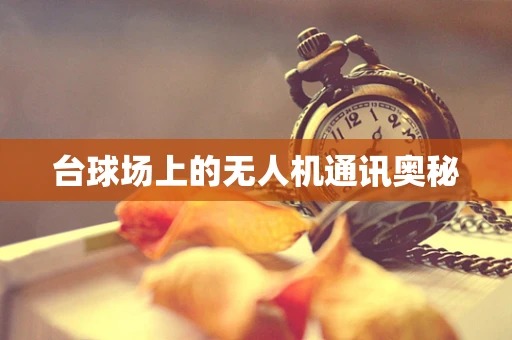 台球场上的无人机通讯奥秘