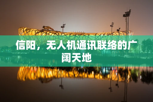 信阳，无人机通讯联络的广阔天地