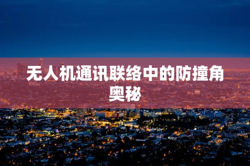 无人机通讯联络中的防撞角奥秘