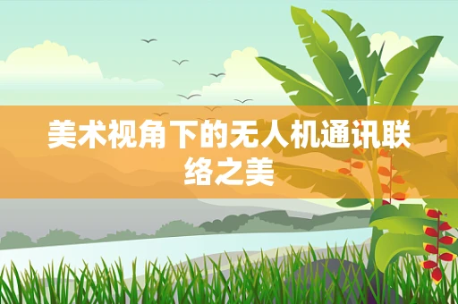美术视角下的无人机通讯联络之美