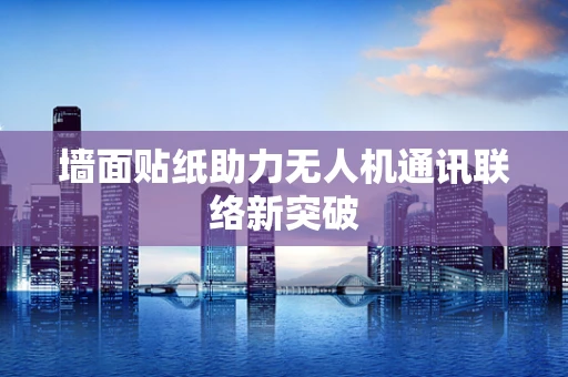 墙面贴纸助力无人机通讯联络新突破