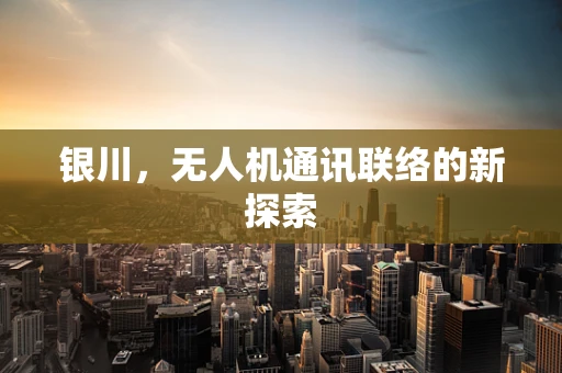 银川，无人机通讯联络的新探索
