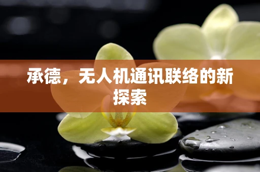 承德，无人机通讯联络的新探索