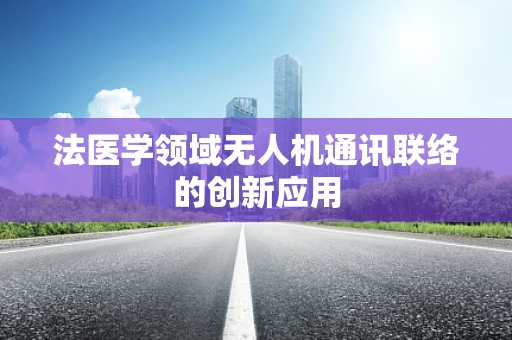 法医学领域无人机通讯联络的创新应用