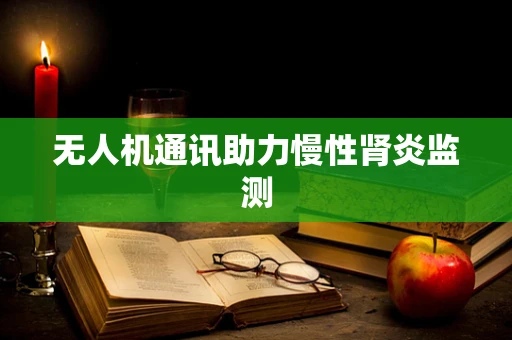 无人机通讯助力慢性肾炎监测