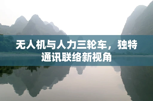 无人机与人力三轮车，独特通讯联络新视角