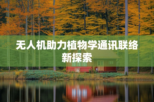 无人机助力植物学通讯联络新探索