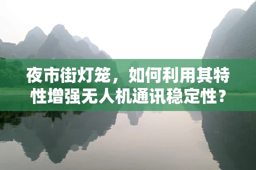 夜市街灯笼，如何利用其特性增强无人机通讯稳定性？