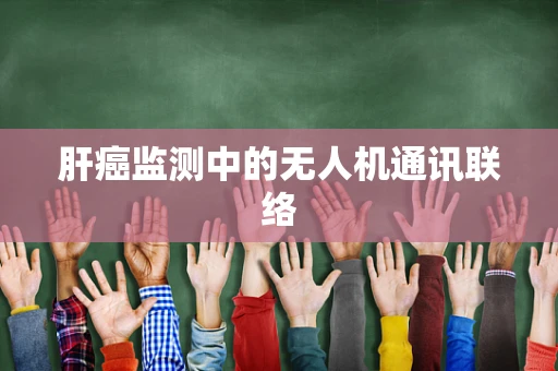 肝癌监测中的无人机通讯联络