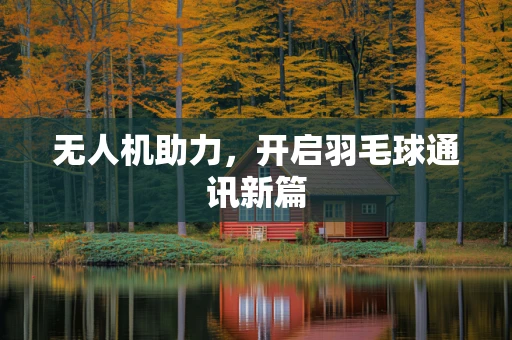 无人机助力，开启羽毛球通讯新篇