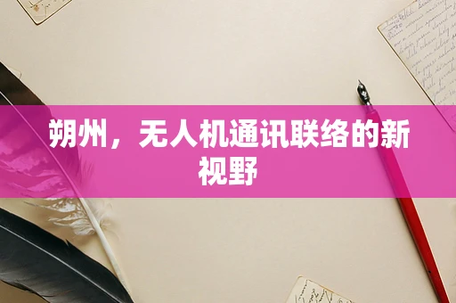 朔州，无人机通讯联络的新视野
