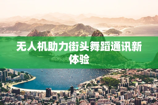 无人机助力街头舞蹈通讯新体验