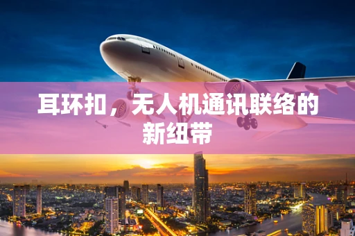 耳环扣，无人机通讯联络的新纽带
