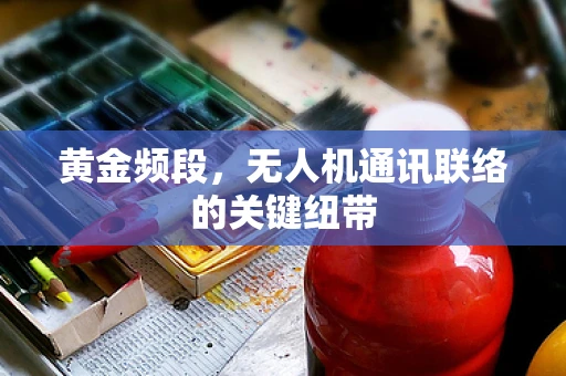 黄金频段，无人机通讯联络的关键纽带