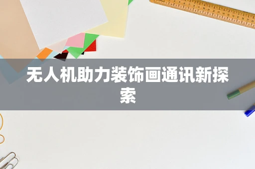 无人机助力装饰画通讯新探索