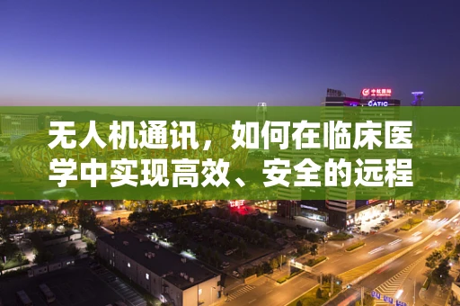 无人机通讯，如何在临床医学中实现高效、安全的远程数据传输？
