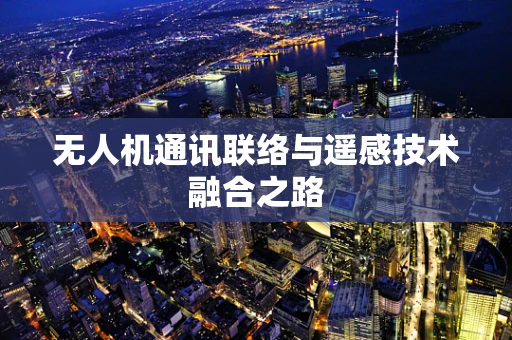无人机通讯联络与遥感技术融合之路