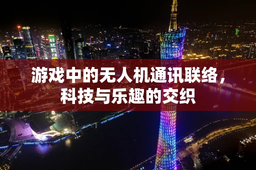 游戏中的无人机通讯联络，科技与乐趣的交织