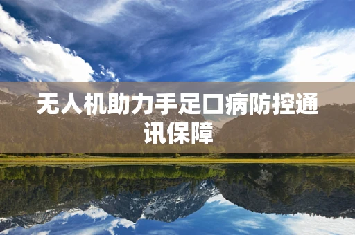 无人机助力手足口病防控通讯保障