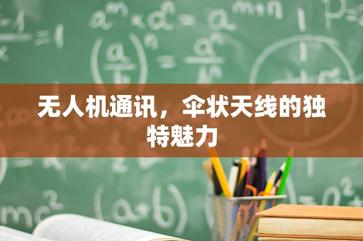 无人机通讯，伞状天线的独特魅力