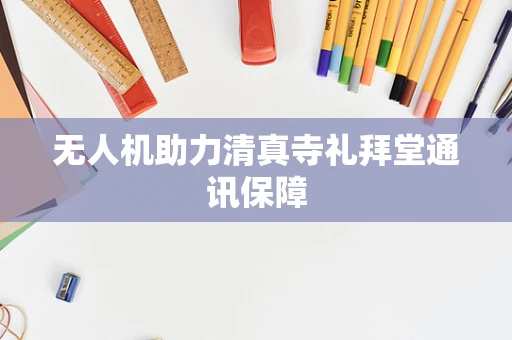 无人机助力清真寺礼拜堂通讯保障