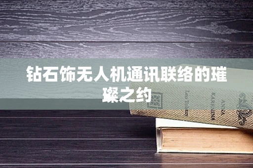 钻石饰无人机通讯联络的璀璨之约