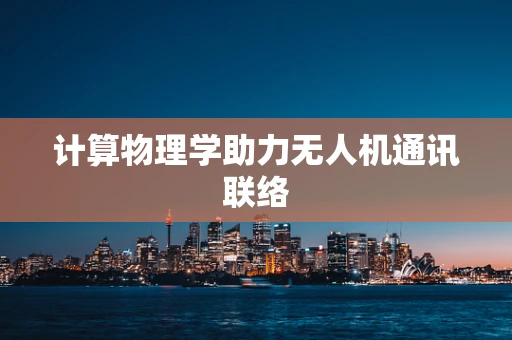 计算物理学助力无人机通讯联络