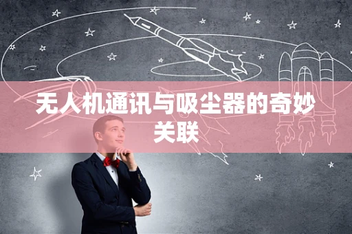 无人机通讯与吸尘器的奇妙关联