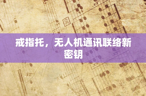 戒指托，无人机通讯联络新密钥