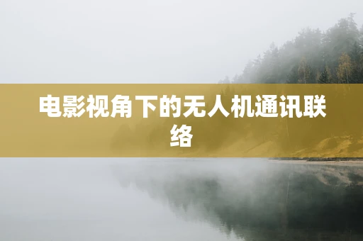 电影视角下的无人机通讯联络