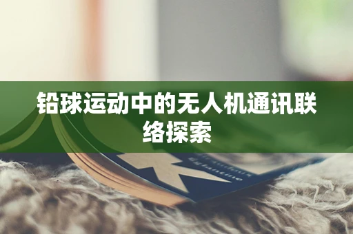 铅球运动中的无人机通讯联络探索