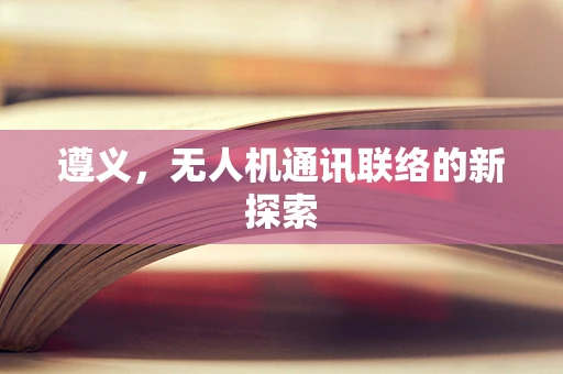 遵义，无人机通讯联络的新探索