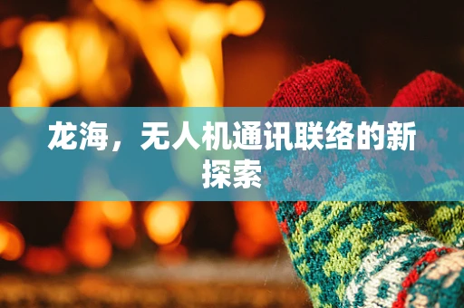 龙海，无人机通讯联络的新探索