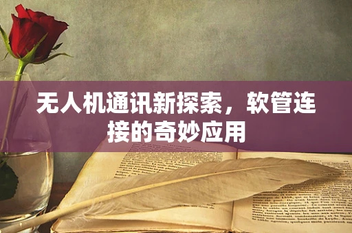 无人机通讯新探索，软管连接的奇妙应用