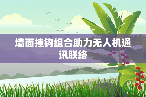 墙面挂钩组合助力无人机通讯联络