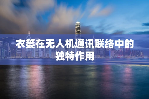 衣篓在无人机通讯联络中的独特作用