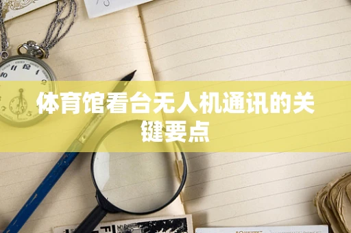 体育馆看台无人机通讯的关键要点