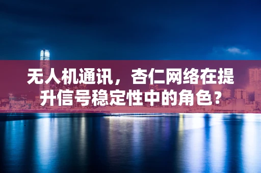 无人机通讯，杏仁网络在提升信号稳定性中的角色？