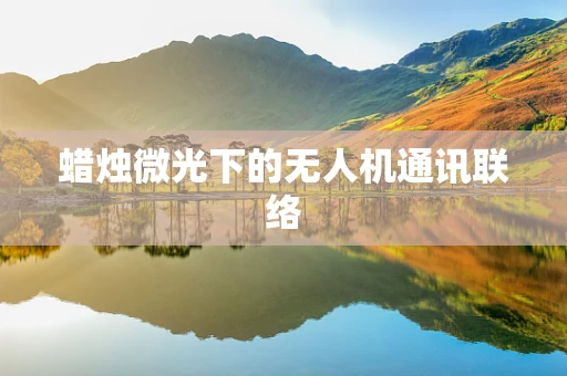 蜡烛微光下的无人机通讯联络