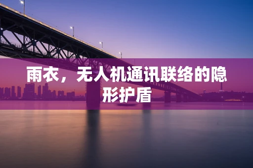 雨衣，无人机通讯联络的隐形护盾